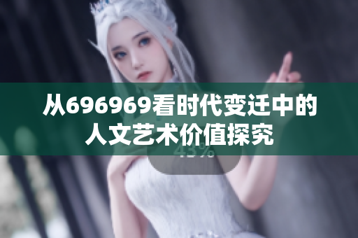 从696969看时代变迁中的人文艺术价值探究