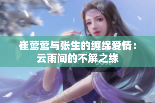 崔莺莺与张生的缠绵爱情：云雨间的不解之缘