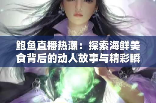 鲍鱼直播热潮：探索海鲜美食背后的动人故事与精彩瞬间