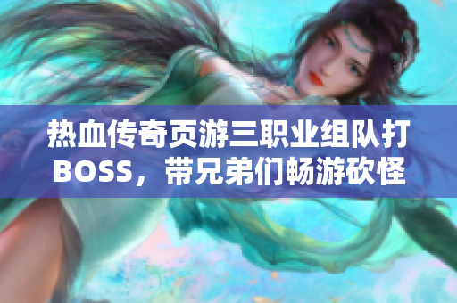 热血传奇页游三职业组队打BOSS，带兄弟们畅游砍怪之旅