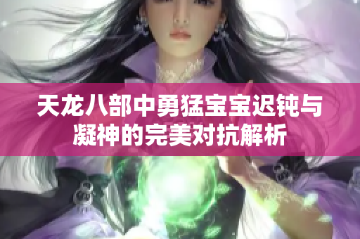 天龙八部中勇猛宝宝迟钝与凝神的完美对抗解析
