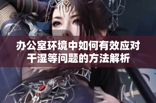 办公室环境中如何有效应对干湿等问题的方法解析