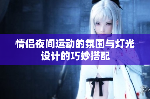 情侣夜间运动的氛围与灯光设计的巧妙搭配