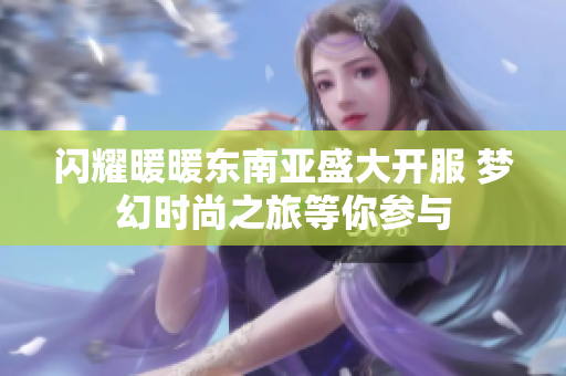闪耀暖暖东南亚盛大开服 梦幻时尚之旅等你参与