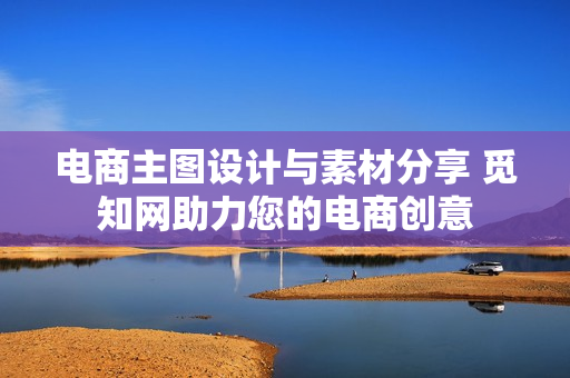 电商主图设计与素材分享 觅知网助力您的电商创意