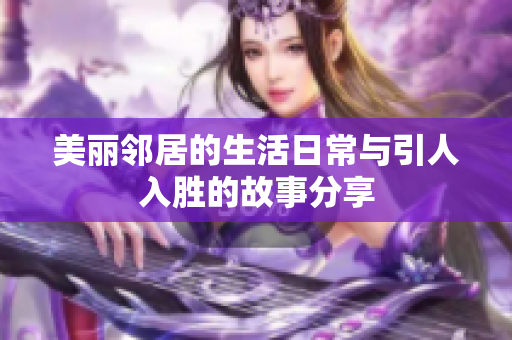 美丽邻居的生活日常与引人入胜的故事分享