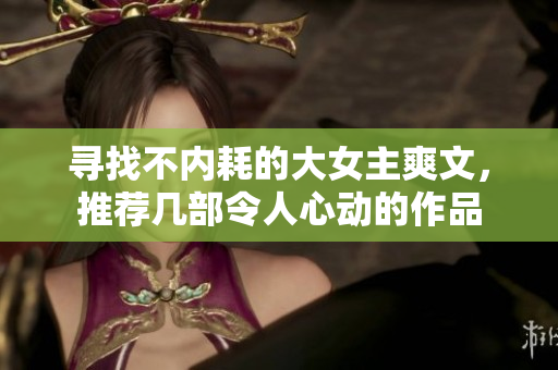 寻找不内耗的大女主爽文，推荐几部令人心动的作品