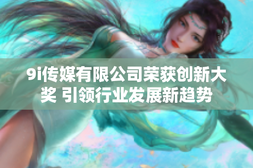 9i传媒有限公司荣获创新大奖 引领行业发展新趋势