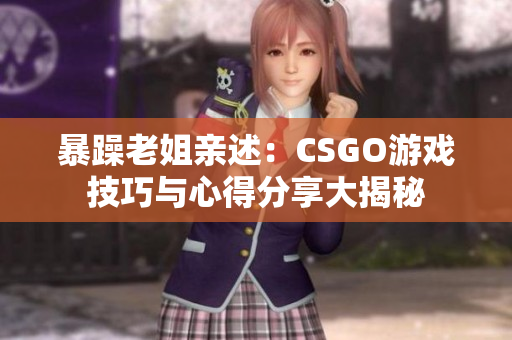 暴躁老姐亲述：CSGO游戏技巧与心得分享大揭秘