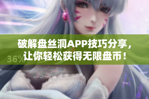 破解盘丝洞APP技巧分享，让你轻松获得无限盘币！