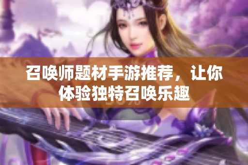 召唤师题材手游推荐，让你体验独特召唤乐趣