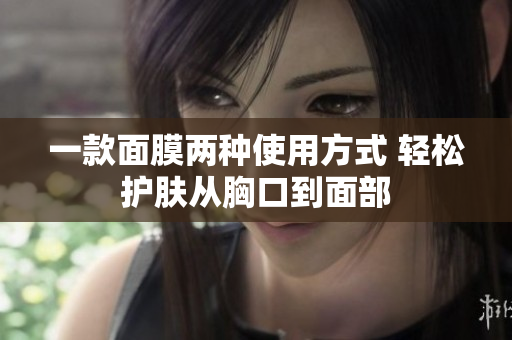 一款面膜两种使用方式 轻松护肤从胸口到面部