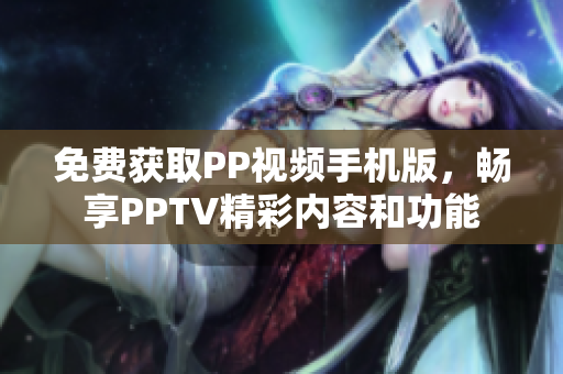 免费获取PP视频手机版，畅享PPTV精彩内容和功能