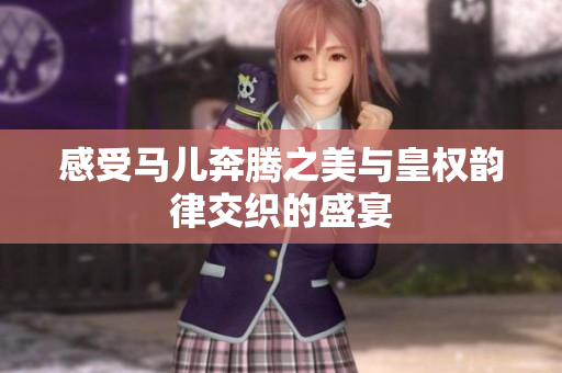 感受马儿奔腾之美与皇权韵律交织的盛宴