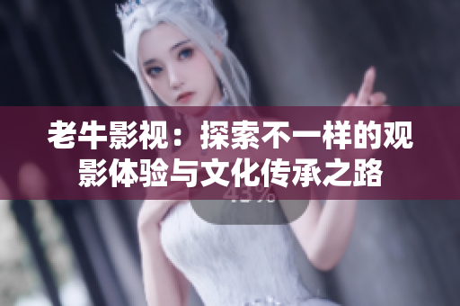 老牛影视：探索不一样的观影体验与文化传承之路