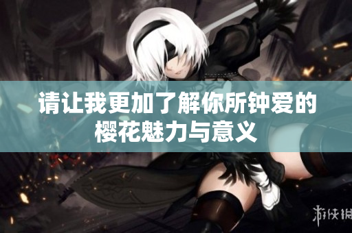 请让我更加了解你所钟爱的樱花魅力与意义
