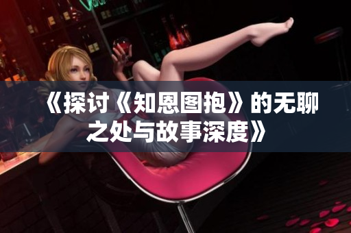 《探讨《知恩图抱》的无聊之处与故事深度》