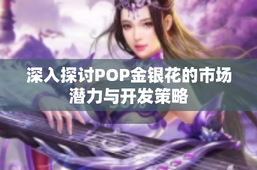 深入探讨POP金银花的市场潜力与开发策略