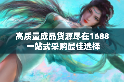 高质量成品货源尽在1688 一站式采购最佳选择