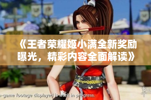 《王者荣耀姬小满全新奖励曝光，精彩内容全面解读》