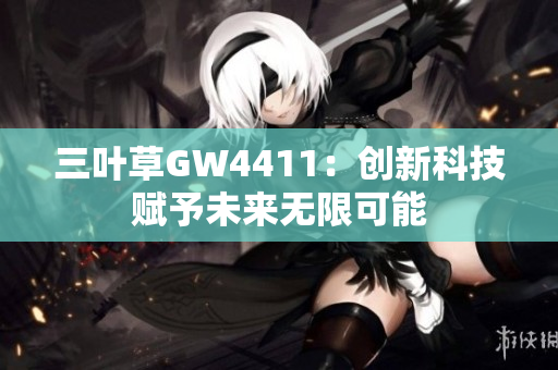 三叶草GW4411：创新科技赋予未来无限可能