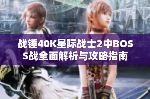 战锤40K星际战士2中BOSS战全面解析与攻略指南