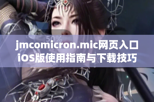 jmcomicron.mic网页入口iOS版使用指南与下载技巧分享