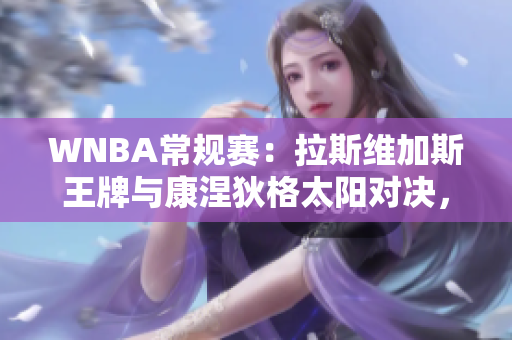 WNBA常规赛：拉斯维加斯王牌与康涅狄格太阳对决，分差拉大至两位数