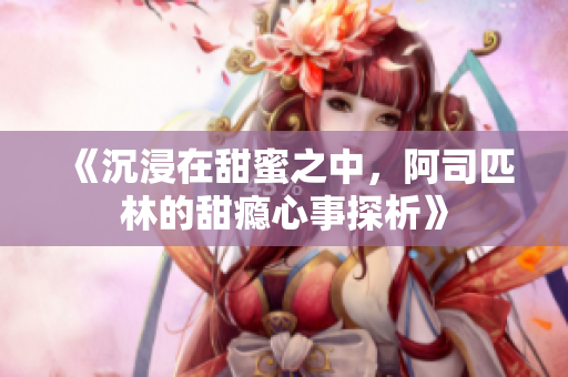 《沉浸在甜蜜之中，阿司匹林的甜瘾心事探析》
