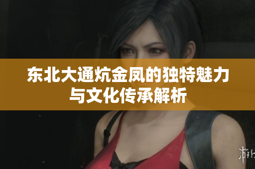东北大通炕金凤的独特魅力与文化传承解析