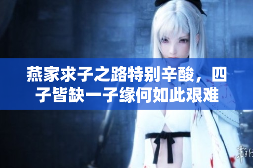 燕家求子之路特别辛酸，四子皆缺一子缘何如此艰难