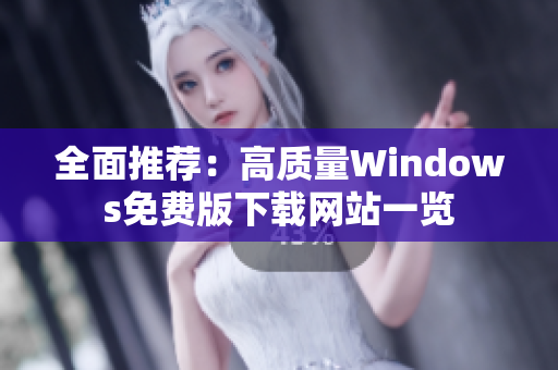 全面推荐：高质量Windows免费版下载网站一览