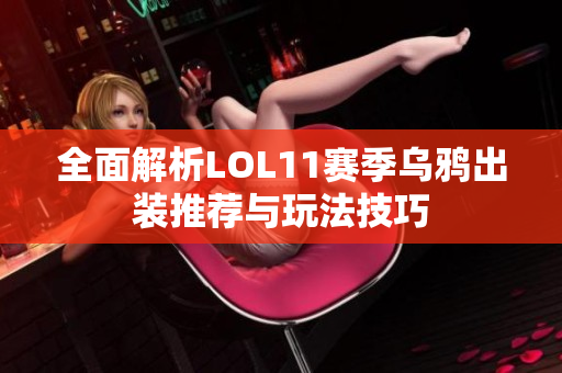 全面解析LOL11赛季乌鸦出装推荐与玩法技巧