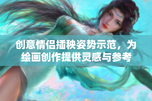 创意情侣插秧姿势示范，为绘画创作提供灵感与参考