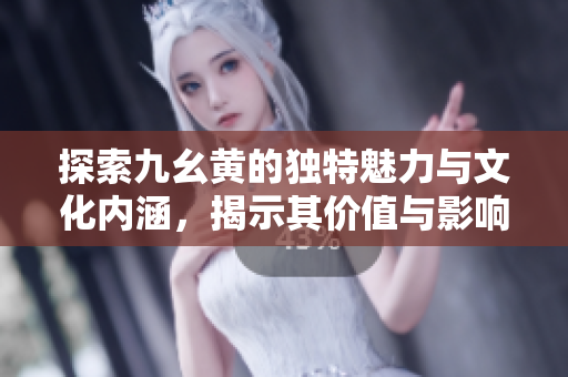 探索九幺黄的独特魅力与文化内涵，揭示其价值与影响