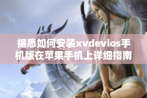 据悉如何安装xvdevios手机版在苹果手机上详细指南