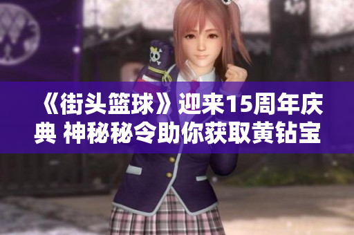 《街头篮球》迎来15周年庆典 神秘秘令助你获取黄钻宝箱