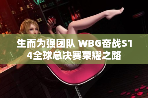 生而为强团队 WBG奋战S14全球总决赛荣耀之路