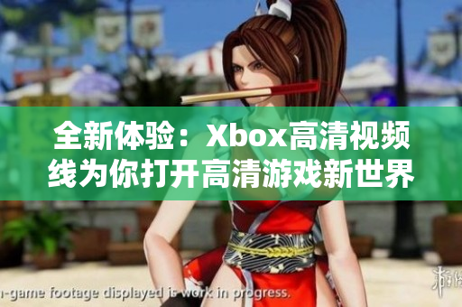 全新体验：Xbox高清视频线为你打开高清游戏新世界