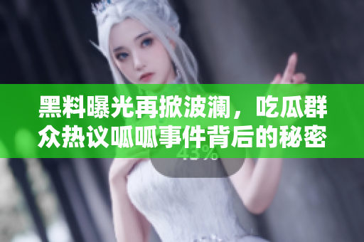 黑料曝光再掀波澜，吃瓜群众热议呱呱事件背后的秘密