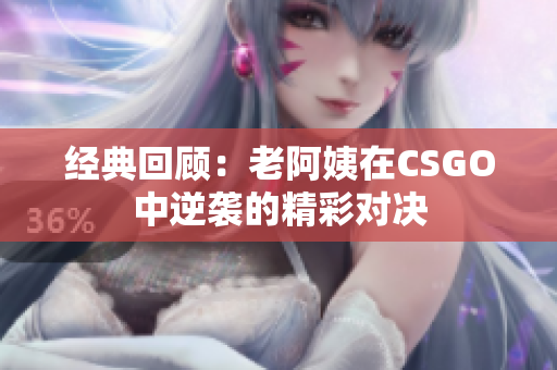 经典回顾：老阿姨在CSGO中逆袭的精彩对决