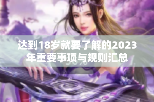 达到18岁就要了解的2023年重要事项与规则汇总