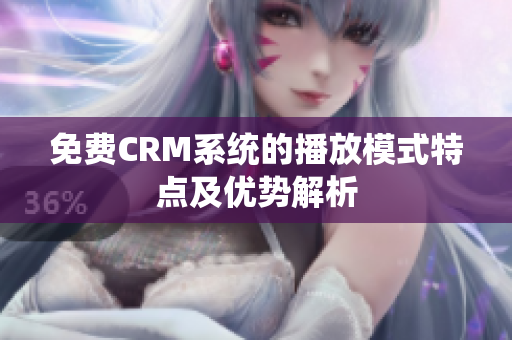 免费CRM系统的播放模式特点及优势解析