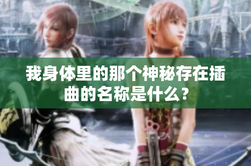 我身体里的那个神秘存在插曲的名称是什么？