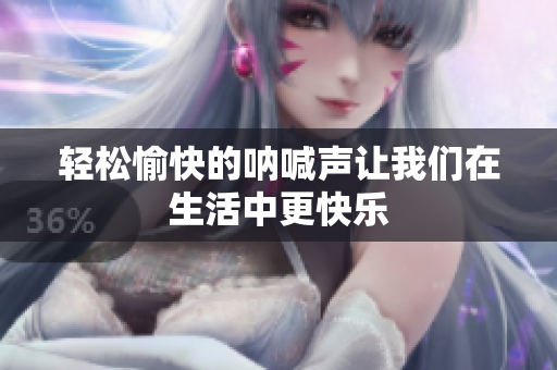 轻松愉快的呐喊声让我们在生活中更快乐