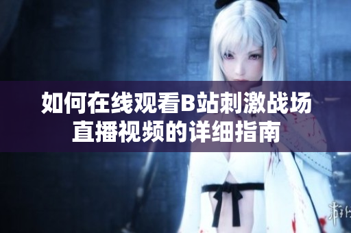 如何在线观看B站刺激战场直播视频的详细指南