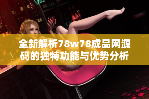 全新解析78w78成品网源码的独特功能与优势分析