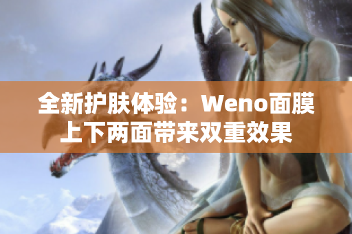 全新护肤体验：Weno面膜上下两面带来双重效果