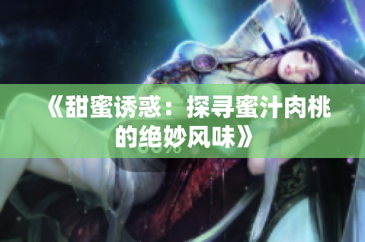《甜蜜诱惑：探寻蜜汁肉桃的绝妙风味》