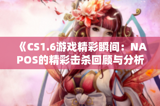 《CS1.6游戏精彩瞬间：NAPOS的精彩击杀回顾与分析》